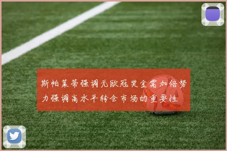 斯帕莱蒂强调无欧冠奖金需加倍努力强调高水平转会市场的重要性