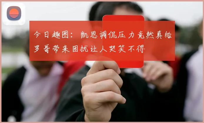 今日趣图：凯恩调侃压力竟然真给罗哥带来困扰让人哭笑不得