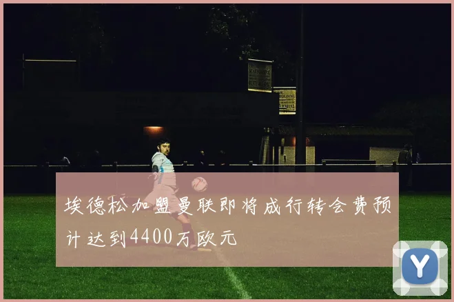 埃德松加盟曼联即将成行转会费预计达到4400万欧元