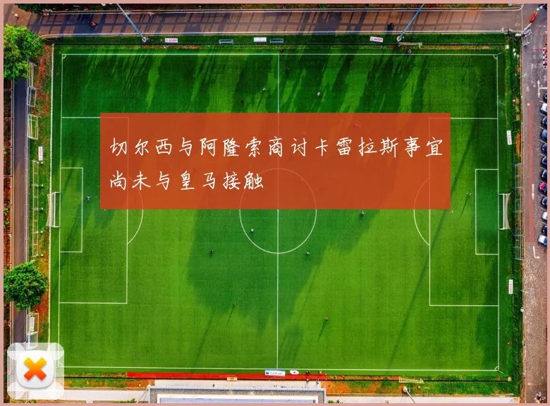 切尔西与阿隆索商讨卡雷拉斯事宜尚未与皇马接触