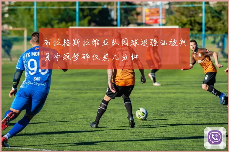 布拉格斯拉维亚队因球迷骚乱被判负冲冠梦碎仅差几分钟