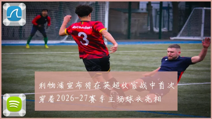 利物浦宣布将在英超收官战中首次穿着2026-27赛季主场球衣亮相